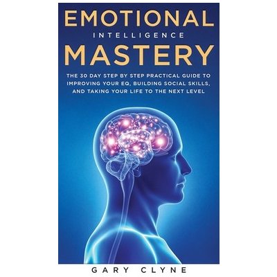 Emotional Intelligence Mastery: The 30 Day Step by Step Practical Guide to Improving your EQ, Building Social Skills, and Taking your Life to The Next Clyne GaryPevná vazba – Zboží Mobilmania