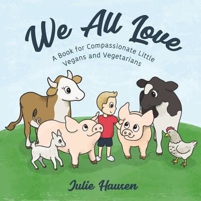 We All Love: A Book for Compassionate Little Vegans and Vegetarians Hausen JuliePaperback
