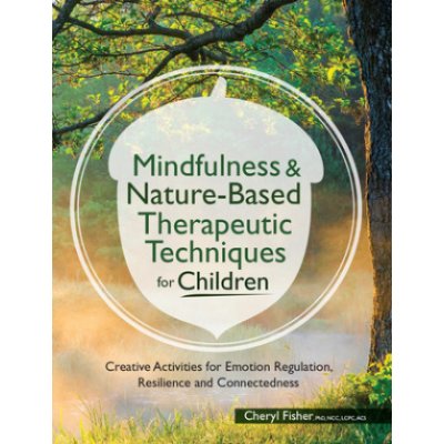 Mindfulness & Nature-Based Therapeutic Techniques for Children: Creative Activities for Emotion Regulation, Resilience and Connectedness Fisher CherylPaperback – Zboží Mobilmania
