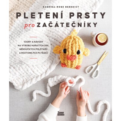 Pletení prsty pro začátečníky - Vzory a návody na výrobu huňatých dek, měkoučkých polštářů a roztomilých plyšáků – Hledejceny.cz