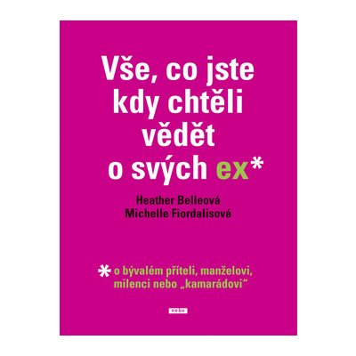 Vše, co jste kdy chtěli vědět o svých ex - o bývalém příteli, manželovi, milenci nebo ,,kamarádovi" - Belleová Heather, Fiordalisová Michelle – Hledejceny.cz