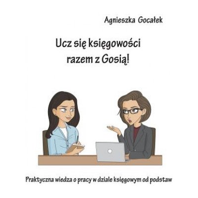 Ucz Sie Ksiegowosci Razem Z Gosia!: Praktyczna Wiedza O Pracy W Dziale Ksiegowym Od Podstaw – Zbozi.Blesk.cz