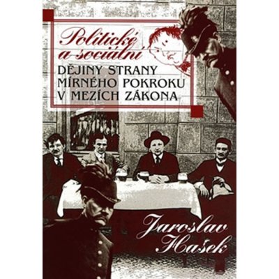 Politické a sociální dějiny Strany mírného pokroku v mezích zákona - Jaroslav Hašek – Hledejceny.cz