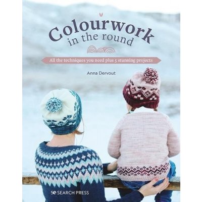 Colourwork in the Round: All the Techniques You Need Plus 5 Stunning Projects Dervout AnnaPaperback