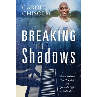 Breaking The Shadows: How to Embrace Your True Self and Live in the Light of God's Glory Chisolm CarolPaperback – Zbozi.Blesk.cz