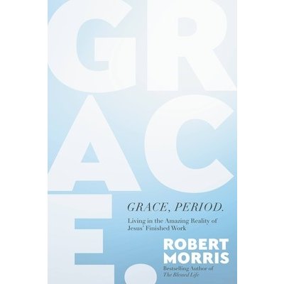Grace, Period.: Living in the Amazing Reality of Jesus' Finished Work - Morris Robert – Hledejceny.cz