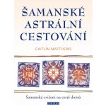 Šamanské astrální cestování - Šamanská cvičení na cestě domů - Caitlin Matthews, Brožovaná – Hledejceny.cz