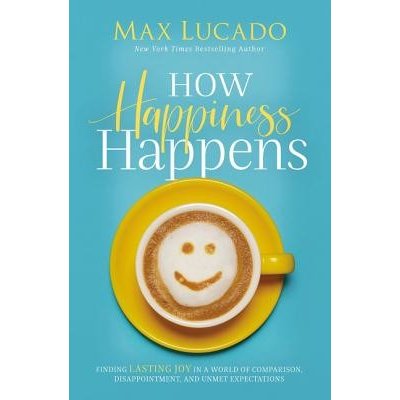 How Happiness Happens: Finding Lasting Joy in a World of Comparison, Disappointment, and Unmet Expectations Lucado MaxPevná vazba – Hledejceny.cz