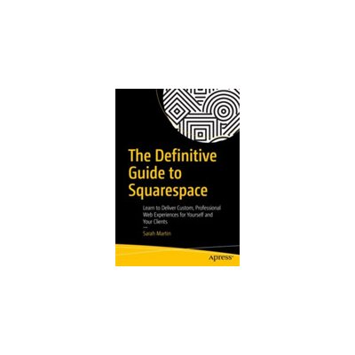The Definitive Guide to Squarespace: Learn to Deliver Custom, Professional Web Experiences for Yourself and Your Clients Martin SarahPaperback