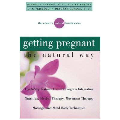 Getting Pregnant the Natural Way: The 6-Step Natural Fertility Program Integrating Nutrition, Herbal Therapy, Movement Therapy, Massage, and Mind-Body Gordon DeborahPaperback