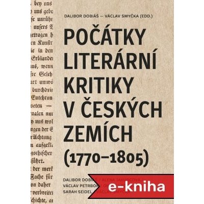 Počátky literární kritiky v českých zemích (1770–1805) - Dalibor Dobiáš, Alena Jakubcová, Václav Petrbok, Ondřej Podavka, Sarah Seidel – Hledejceny.cz