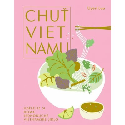 Chuť Vietnamu - Udělejte si doma jednoduché vietnamské jídlo - Uyen Luu