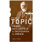 František Topič - Příběh nakladatele a obchodníka s uměním - Pavel Fabini – Hledejceny.cz