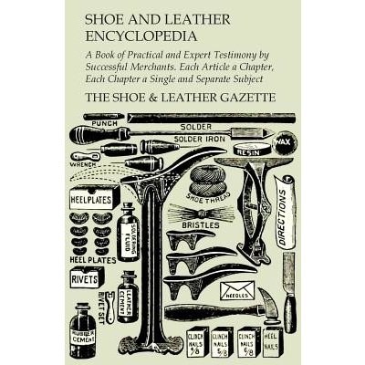 Shoe and Leather Encyclopedia - A Book of Practical and Expert Testimony by Successful Merchants. Each Article a Chapter, Each Chapter a Single and Se Gazette The Shoe &. LeatherPaperback