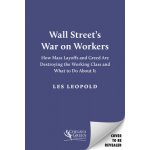 Wall Streets War on Workers: How Mass Layoffs and Greed Are Destroying the Working Class and What to Do about It Leopold LesPevná vazba – Hledejceny.cz
