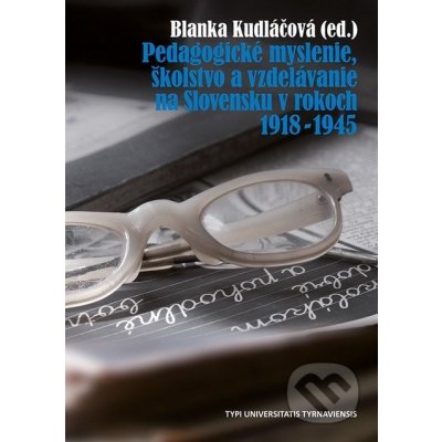 Pedagogické myslenie, školstvo a vzdelávanie na Slovensku v rokoch 1918 - 1945 - Blanka Kudláčová editor – Hledejceny.cz