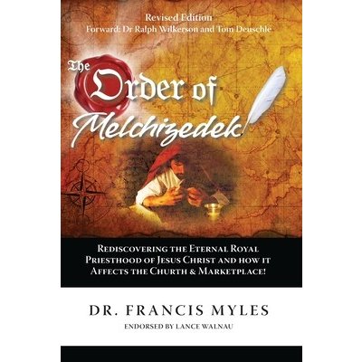 The Order of Melchizedek: Rediscovering the Eternal Royal Priesthood of Jesus Christ & How it impacts the Church and Marketplace Myles FrancisPaperback – Sleviste.cz