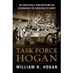 Task Force Hogan: The World War II Tank Battalion That Spearheaded the Liberation of Europe Hogan William R.Pevná vazba – Hledejceny.cz