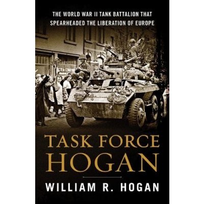 Task Force Hogan: The World War II Tank Battalion That Spearheaded the Liberation of Europe Hogan William R.Pevná vazba