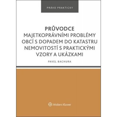 Průvodce majetkoprávními problémy obcí s dopadem do katastru nemovitostí s praktickými vzory a ukázkami - Bachura Pavel – Zboží Mobilmania