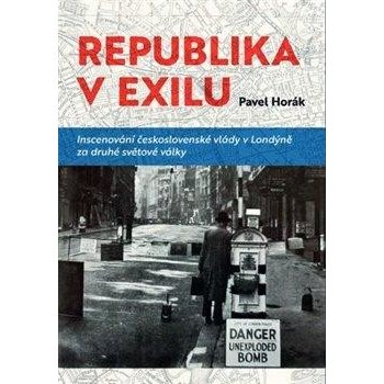 Republika v exilu - Inscenování československé vlády v Londýně za druhé světové války - Horák Pavel