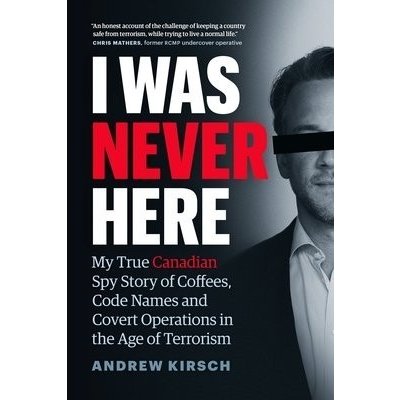 I Was Never Here: My True Canadian Spy Story of Coffees, Code Names, and Covert Operations in the Age of Terrorism Kirsch AndrewPevná vazba