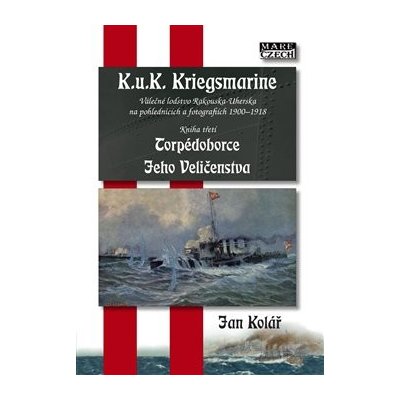 Torpédoborce Jeho Veličenstva. K.u.K. Kriegsmarine 3 - Jan Kolář – Hledejceny.cz