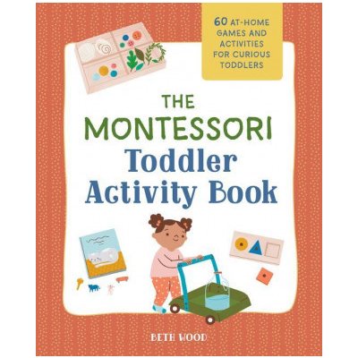 The Montessori Toddler Activity Book: 60 At-Home Games and Activities for Curious Toddlers Wood BethPaperback – Zbozi.Blesk.cz