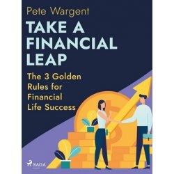 Take a Financial Leap: The 3 Golden Rules for Financial Life Success - Pete Wargent