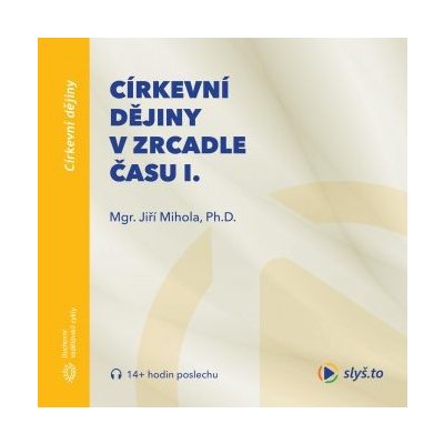 Církevní dějiny v zrcadle času I. - Mgr. Jiří Mihola, Ph.D.