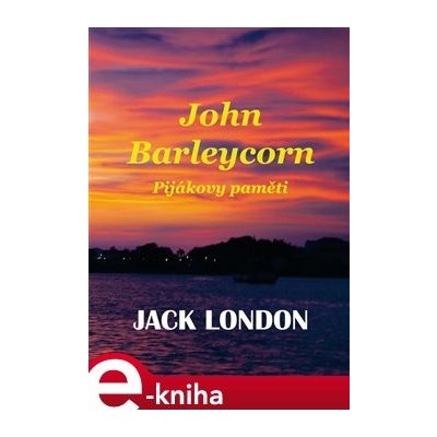 John Barleycorn. Pijákovy paměti - Jack London – Hledejceny.cz