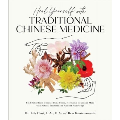 Heal Yourself with Traditional Chinese Medicine: Find Relief from Chronic Pain, Stress, Hormonal Issues and More with Natural Practices and Ancient Kn Choi LilyPaperback – Hledejceny.cz