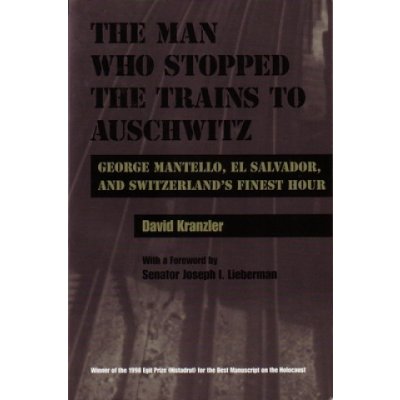 The Man Who Stopped the Trains to Auschwitz: George Mantello, El Salvador, & Switzerland's Finest Hour Kranzler DavidPevná vazba