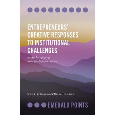 Entrepreneurs' Creative Responses to Institutional Challenges: Insider Perspectives from Sub-Saharan Africa Eijdenberg Emiel L.Paperback