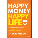 Happy Money Happy Life: A Multidimensional Approach to Health, Wealth, and Financial Freedom Vitug JasonPevná vazba – Hledejceny.cz