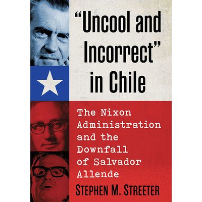 Uncool and Incorrect in Chile: The Nixon Administration and the Downfall of Salvador Allende Streeter Stephen M.Paperback – Zboží Mobilmania