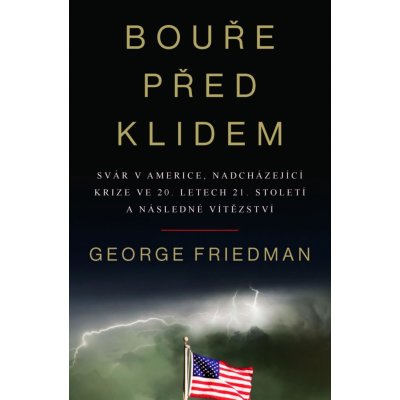 Bouře před klidem - Svár v Americe, nadcházející krize ve 20. letech 21. století a následné vítězství - George Friedman – Hledejceny.cz