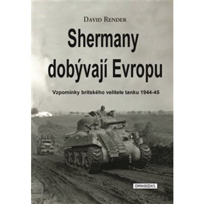 Shermany dobývají Evropu: Vzpomínky britského velitele tanku 1944-45 - David Render