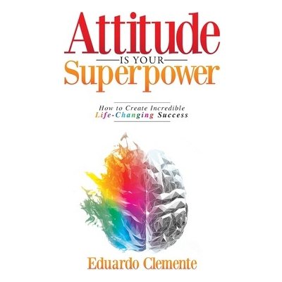 Attitude Is Your Superpower: How to Create Incredible Life-Changing Success Clemente EduardoPaperback – Zboží Mobilmania