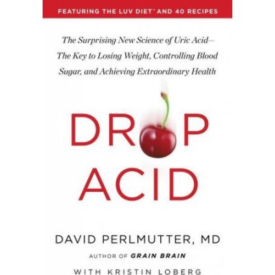 Drop Acid: The Surprising New Science of Uric Acid--The Key to Losing Weight, Controlling Blood Sugar, and Achieving Extraordinar – Hledejceny.cz