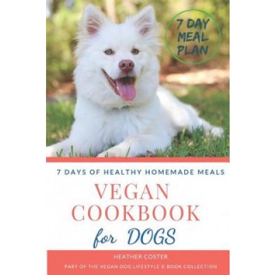 Vegan Cookbook for Dogs - 7 DAYS OF HEALTHY HOMEMADE MEALS: Part of the Vegan Dog Lifestyle c Book Collection – Zbozi.Blesk.cz