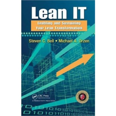 Lean IT: Enabling and Sustaining Your Lean Transformation - Steven C. Bell, Michael A. Orzen – Hledejceny.cz