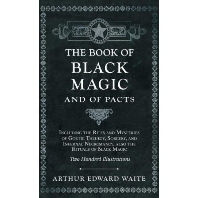 The Book of Black Magic and of Pacts; Including the Rites and Mysteries of Goetic Theurgy, Sorcery, and Infernal Necromancy, also the Rituals of Black – Zbozi.Blesk.cz