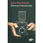 Život po francouzsku - Jean-Paul Dubois – Hledejceny.cz