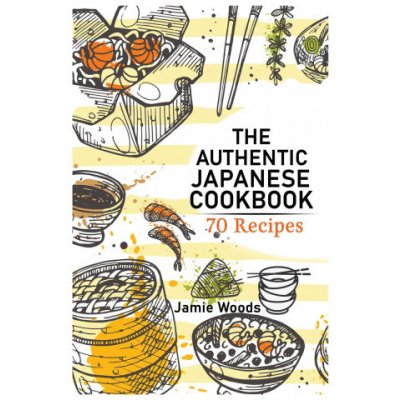 The Authentic Japanese Cookbook: 70 Classic and Modern Recipes Made Easy Take at home Traditional and Modern Dishes Made Simple for Contemporary Taste Woods JamiePaperback – Zbozi.Blesk.cz