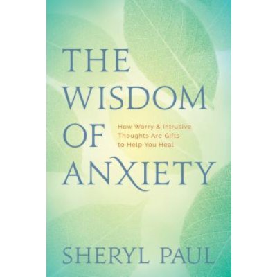 The Wisdom of Anxiety: How Worry and Intrusive Thoughts Are Gifts to Help You Heal Paul SherylPaperback