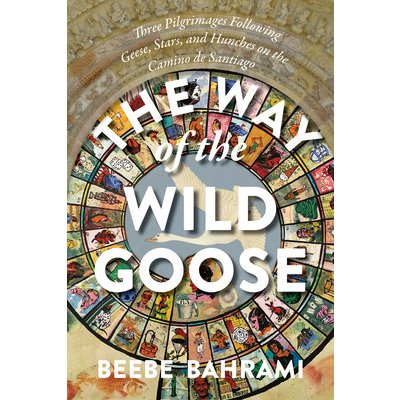 The Way of the Wild Goose: Three Pilgrimages Following Geese, Stars, and Hunches on the Camino de Santiago Bahrami BeebePaperback – Zboží Mobilmania
