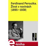 Ferdinand Peroutka. Život v novinách - 1895-1938 - Pavel Kosatík – Hledejceny.cz