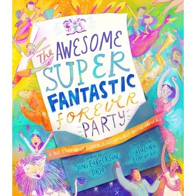 The Awesome Super Fantastic Forever Party Storybook: A True Story about Heaven, Jesus, and the Best Invitation of All Eareckson-Tada Joni Pevná vazba