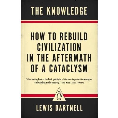 The Knowledge: How to Rebuild Civilization in the Aftermath of a Cataclysm Dartnell LewisPaperback